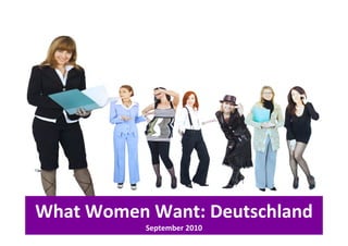 What Women Want: Deutschland
Wh t W     W t D t hl d
           September 2010
 