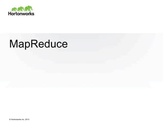 © Hortonworks Inc. 2013
MapReduce
 