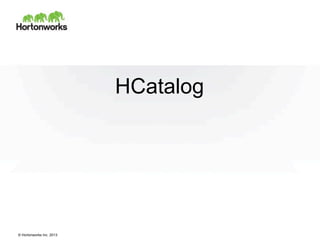© Hortonworks Inc. 2013
HCatalog
 