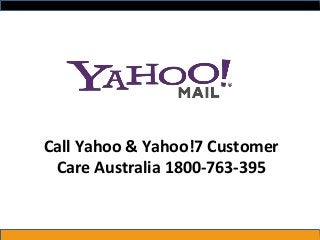 Call Yahoo & Yahoo!7 Customer
Care Australia 1800-763-395
 