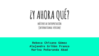 ¿YAHORAQUÉ?
másteresdeinterpretación
(internationalversion)
Rebeca Chicano Gómez
Alejandro Griñán Franco
Marina Peñaranda Abad
 