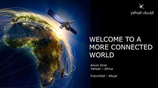 WELCOME TO A
MORE CONNECTED
WORLD
Kevin Viret
Yahsat – Africa
FutureSat - Abuja
 