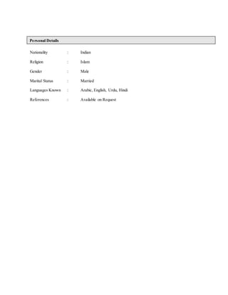 Personal Details 
Nationality : Indian 
Religion : Islam 
Gender : Male 
Marital Status : Married 
Languages Known : Arabic, English, Urdu, Hindi 
References : Available on Request 
