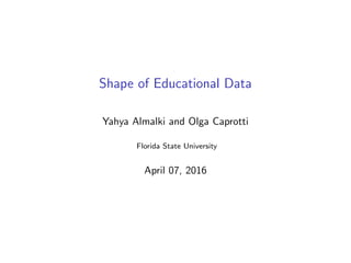 Shape of Educational Data
Yahya Almalki and Olga Caprotti
Florida State University
April 07, 2016
 