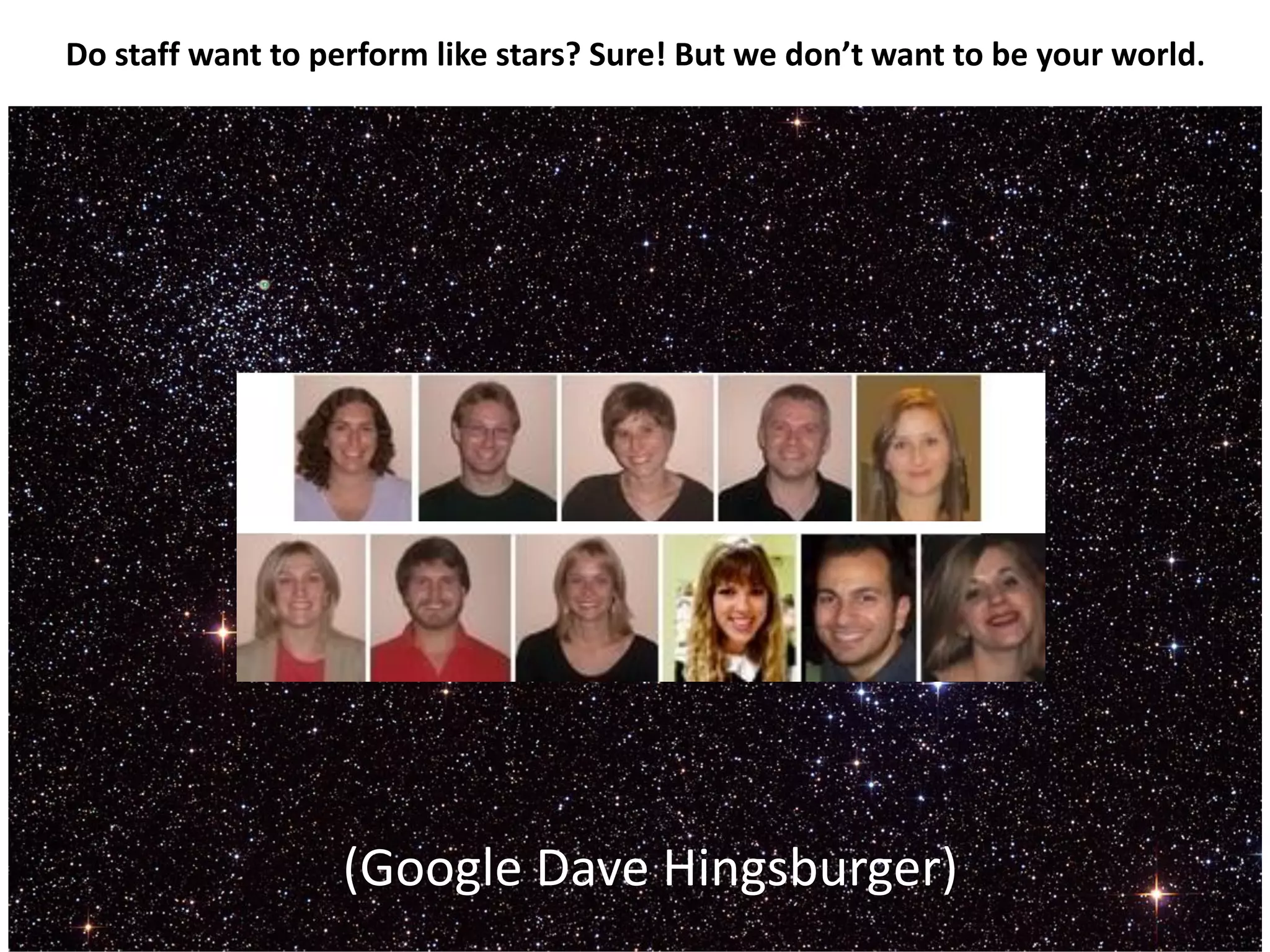 Do staff want to perform like stars? Sure! But we don’t want to be your world.
(Google Dave Hingsburger)
 