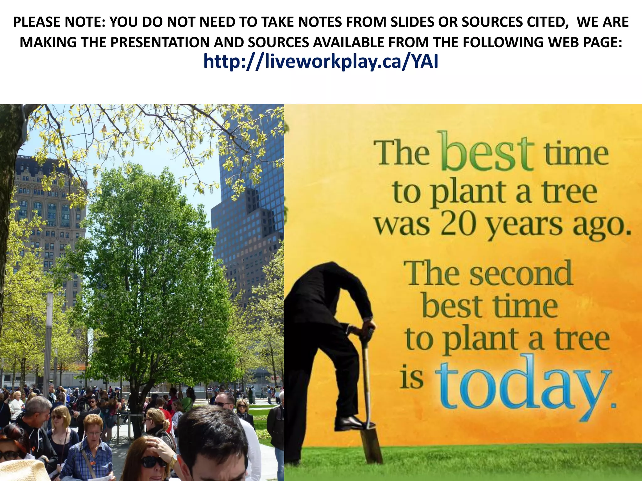 PLEASE NOTE: YOU DO NOT NEED TO TAKE NOTES FROM SLIDES OR SOURCES CITED, WE ARE
MAKING THE PRESENTATION AND SOURCES AVAILABLE FROM THE FOLLOWING WEB PAGE:
http://liveworkplay.ca/YAI
 