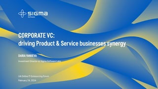 CORPORATEVC:
driving Product & Service businesses synergy
UA Online IT Outsourcing Forum
February 24, 2024
DARIAYANIIEVA
Investment Director @ Sigma Software Labs
 