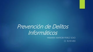 Prevención de Delitos
Informáticos
YAIMARA NAYROBI PEREZ SOJO
CI. 16.101.493
 