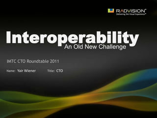 Interoperability An Old New Challenge IMTC CTO Roundtable 2011 Yair Wiener CTO 