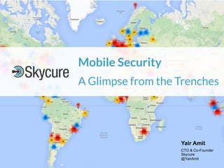Mobile Security
A Glimpse from the Trenches
Yair Amit
CTO & Co-Founder
Skycure
@YairAmit
 