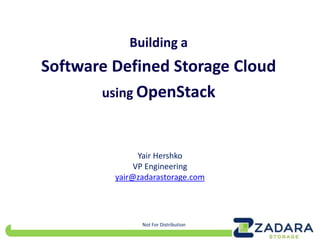 Zadara Storage Confidential
Building a
Software Defined Storage Cloud
using OpenStack
Yair Hershko
VP Engineering
yair@zadarastorage.com
Not For Distribution
 