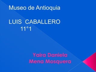 Museo de Antioquia

LUIS CABALLERO
    11°1
 