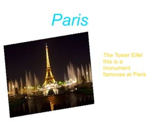 Paris
The Tower Eifel
this is a
monument
famouse at Paris
 