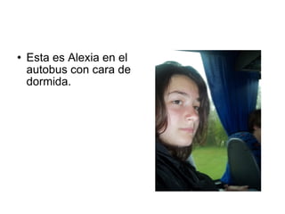 Esta es Alexia en el autobus con cara de dormida.