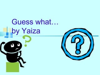 Guess what… 
by Yaiza 
 