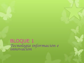 BLOQUE 1
Tecnología información e
innovación
 