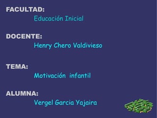 FACULTAD:
Educación Inicial
DOCENTE:
Henry Chero Valdivieso
TEMA:
Motivación infantil
ALUMNA:
Vergel Garcia Yajaira
 