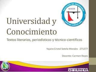 Universidad y
Conocimiento
Yajaira Cristal Sotelo Morales 271277
Docente: Carmen Reyes
Textos literarios, periodísticos y técnico-científicos
 