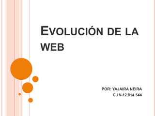 Evolución de la web POR: YAJAIRA NEIRA C.I V-12.814.544 