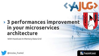 @nicolas_frankel
With Hazelcast In-Memory Data Grid
3 performances improvement
in your microservices
architecture
 