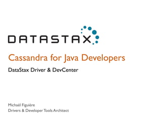Cassandra for Java Developers 
DataStax Driver & DevCenter 
Michaël Figuière 
Drivers & Developer Tools Architect 
 