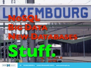 NOSQL
BIG DATA
NEW DATABASES
Stuff.
  IIC » TECHNOLOGIEPARK 3 » B-9052 ZWIJNAARDE (GENT) » www.outerthought.org
 