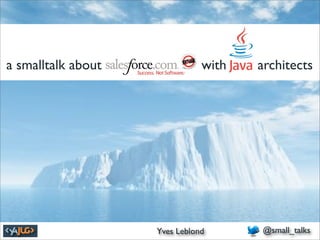 a smalltalk about       Salesforc    e with         architects




      June 30th, 2010        Yves Leblond Leblond
                                      Yves          @small_talks
                                                    @small_talks
 