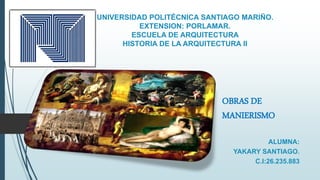 UNIVERSIDAD POLITÉCNICA SANTIAGO MARIÑO.
EXTENSION: PORLAMAR.
ESCUELA DE ARQUITECTURA
HISTORIA DE LA ARQUITECTURA II
ALUMNA:
YAKARY SANTIAGO.
C.I:26.235.883
OBRAS DE
MANIERISMO
 