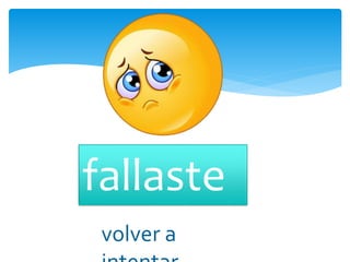fallaste
volver a
 