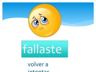 fallaste
volver a
 