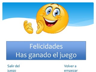 Felicidades
Has ganado el juego
Salir del
juego
Volver a
empezar
 