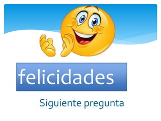 felicidades
Siguiente pregunta
 