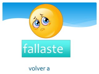 fallaste
volver a
 
