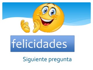 felicidades
Siguiente pregunta
 