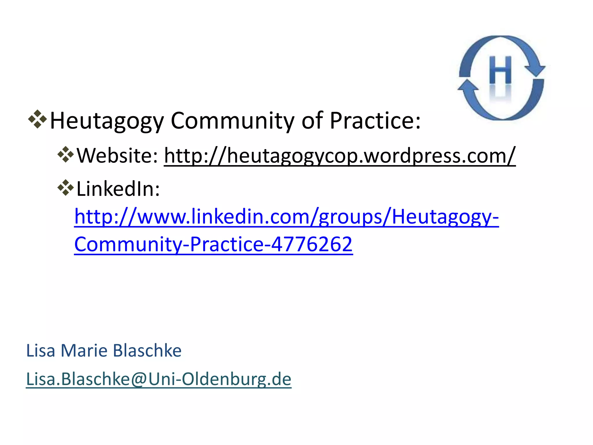 Heutagogy Community of Practice:
Website: http://heutagogycop.wordpress.com/
LinkedIn:
http://www.linkedin.com/groups/Heutagogy-
Community-Practice-4776262
Lisa Marie Blaschke
Lisa.Blaschke@Uni-Oldenburg.de
 