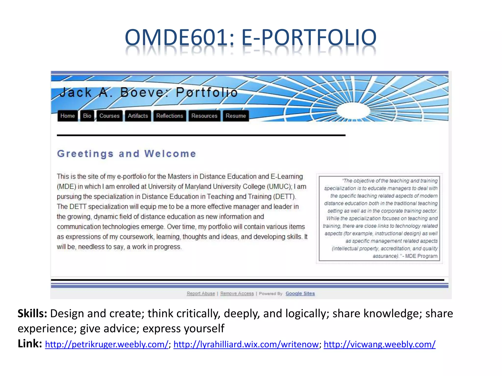 OMDE601: E-PORTFOLIO
Skills: Design and create; think critically, deeply, and logically; share knowledge; share
experience; give advice; express yourself
Link: http://petrikruger.weebly.com/; http://lyrahilliard.wix.com/writenow; http://vicwang.weebly.com/
 