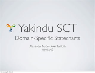Yakindu SCT

Domain-Speciﬁc Statecharts
Alexander Nyßen, Axel Terﬂoth
itemis AG

Donnerstag, 29. März 12

 