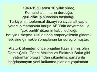 1940-1950 arası 10 yıllık süreç,
Kemalist atılımların durduğu,
geri dönüş sürecinin başladığı,
Türkiye’nin toplumsal düzey...