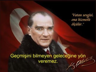 Geçmişini bilmeyen geleceğine yön veremez. 