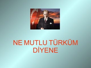 NE   MUTLU   TÜRKÜM   DİYENE 