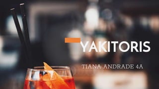 YAKITORIS
TIANA ANDRADE 4A
 