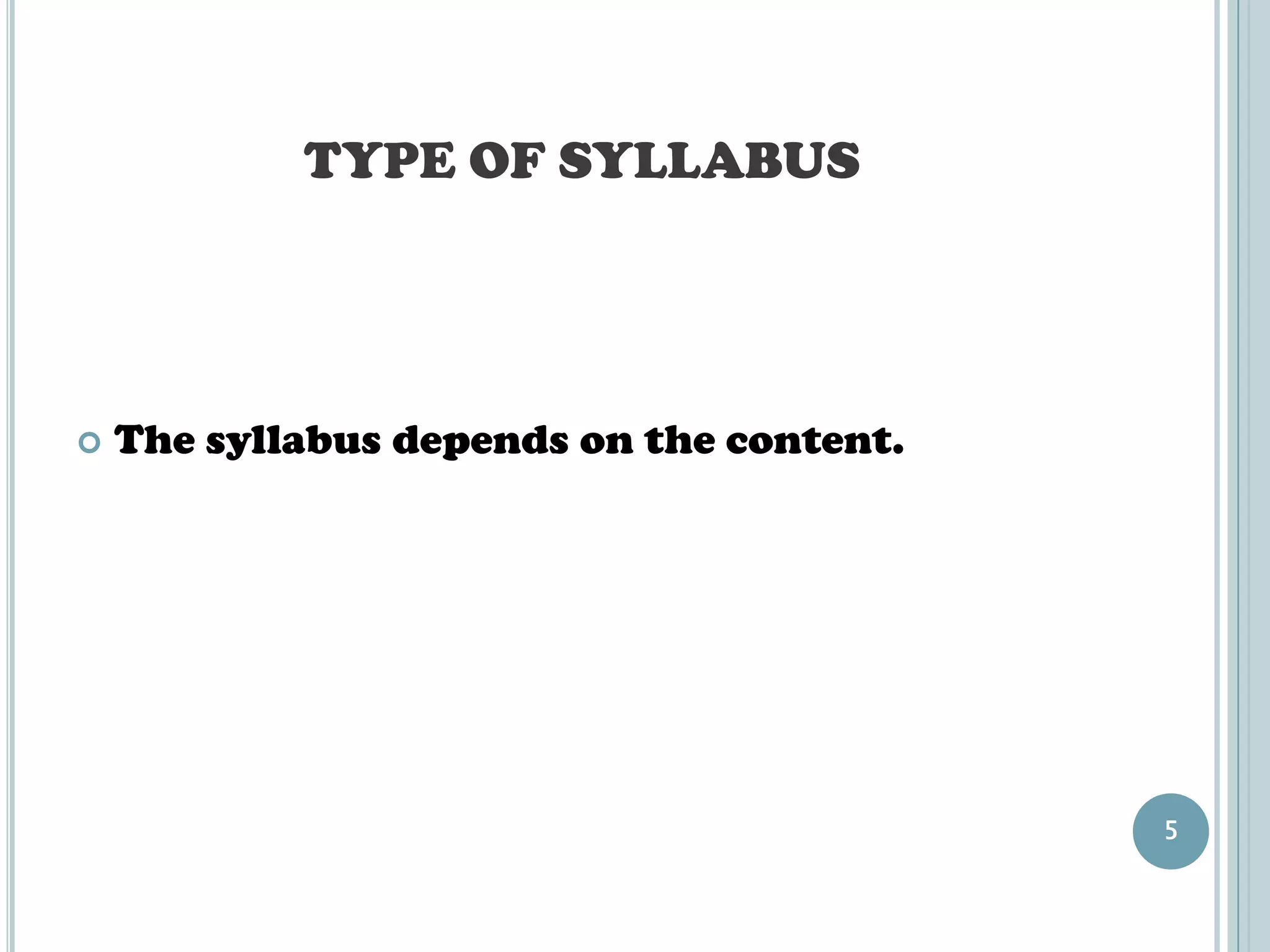 TYPE OF SYLLABUS




   The syllabus depends on the content.




                                           5
 