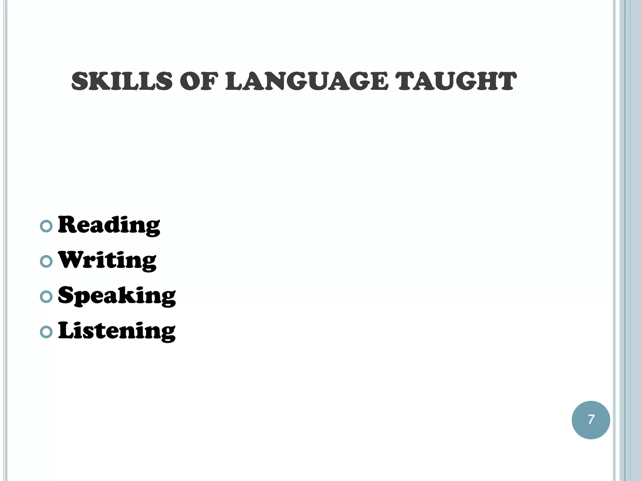 SKILLS OF LANGUAGE TAUGHT




 Reading

 Writing

 Speaking

 Listening



                              7
 