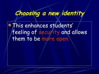 Choosing a new identity
This enhances students’
feeling of security and allows
them to be more open.
 