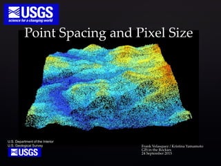 {
U.S. Department of the Interior
U.S. Geological Survey Frank Velasquez / Kristina Yamamoto
GIS in the Rockies
24 September 2015
Point Spacing and Pixel Size
 