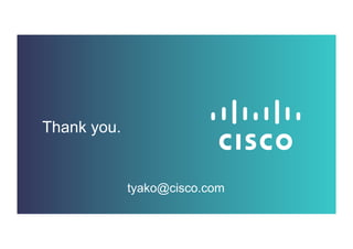 Thank you. 
tyako@cisco.com 