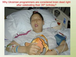 Why Ukrainian programmers are considered brain dead right
           after celebrating their 35th birthday?
 