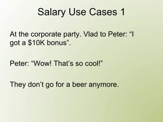 Salary Use Cases 1

At the corporate party. Vlad to Peter: “I
got a $10K bonus”.

Peter: “Wow! That’s so cool!”

They don’t go for a beer anymore.
 