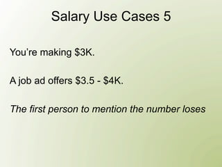 Salary Use Cases 5

You’re making $3K.

A job ad offers $3.5 - $4K.

The first person to mention the number loses
 