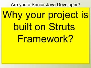 Are you a Senior Java Developer?

Why your project is
 built on Struts
  Framework?
 